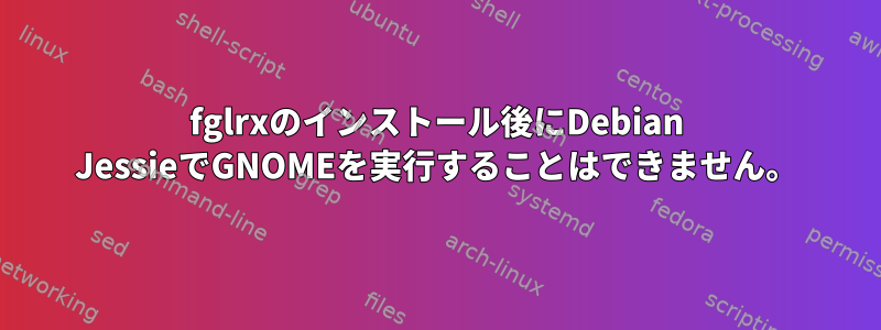 fglrxのインストール後にDebian JessieでGNOMEを実行することはできません。