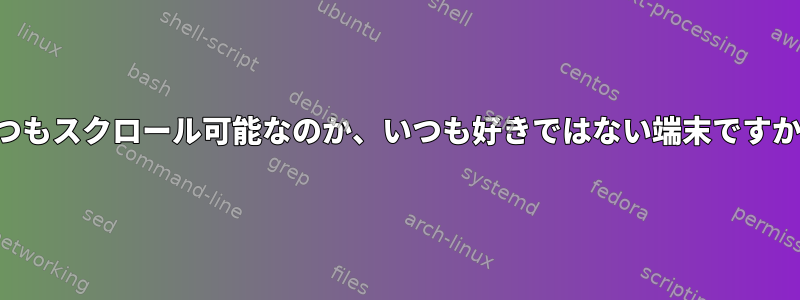 いつもスクロール可能なのか、いつも好きではない端末ですか？