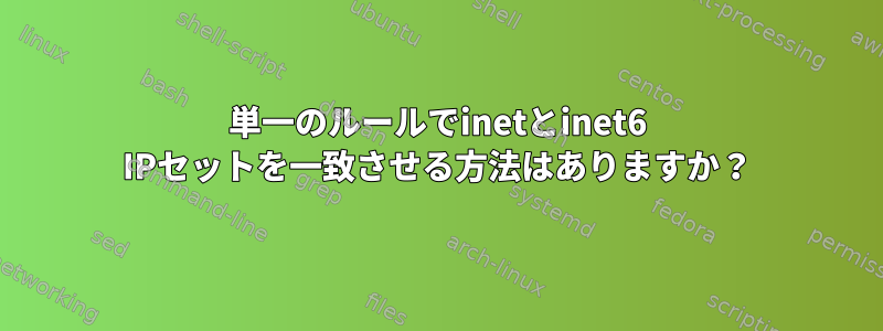 単一のルールでinetとinet6 IPセットを一致させる方法はありますか？