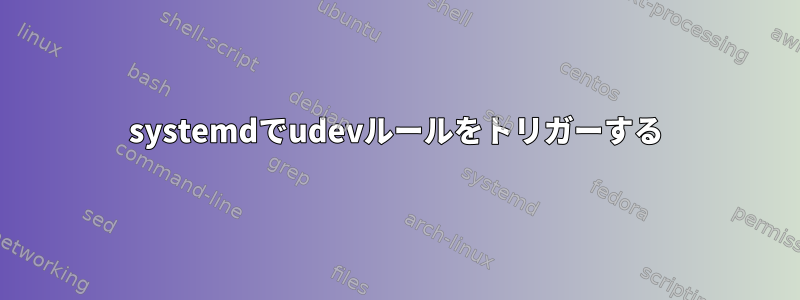 systemdでudevルールをトリガーする