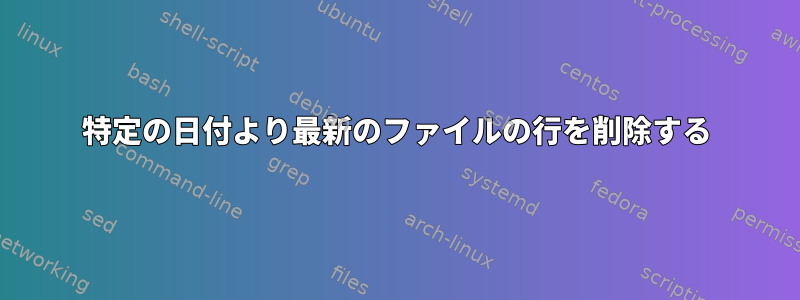 特定の日付より最新のファイルの行を削除する