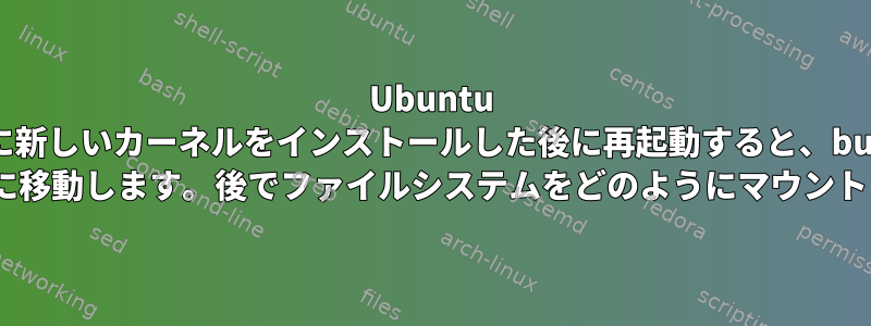 Ubuntu 14.04に新しいカーネルをインストールした後に再起動すると、busybox initramfsに移動します。後でファイルシステムをどのようにマウントしますか？