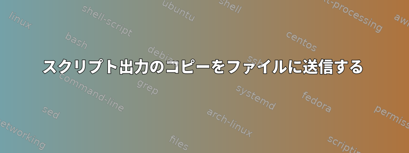 スクリプト出力のコピーをファイルに送信する