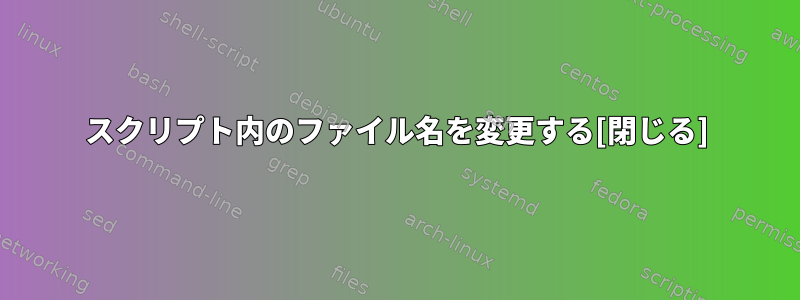 スクリプト内のファイル名を変更する[閉じる]