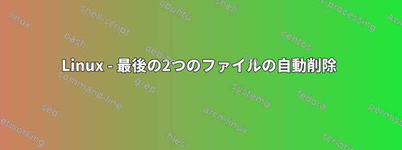 Linux - 最後の2つのファイルの自動削除