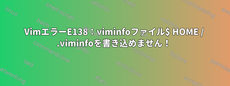 VimエラーE138：viminfoファイル$ HOME / .viminfoを書き込めません！