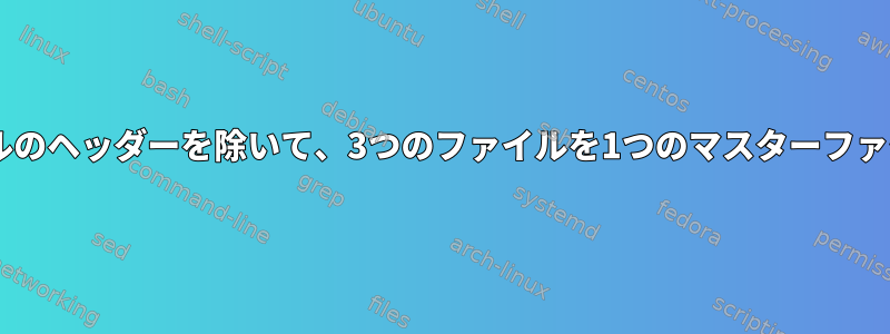 2番目と3番目のファイルのヘッダーを除いて、3つのファイルを1つのマスターファイルにマージします。