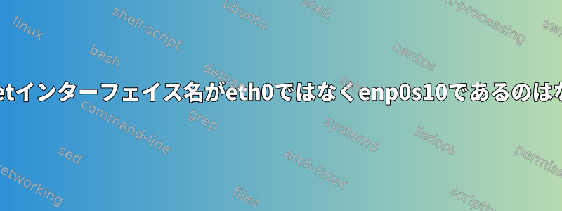 私のEthernetインターフェイス名がeth0ではなくenp0s10であるのはなぜですか？