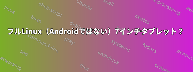 フルLinux（Androidではない）7インチタブレット？