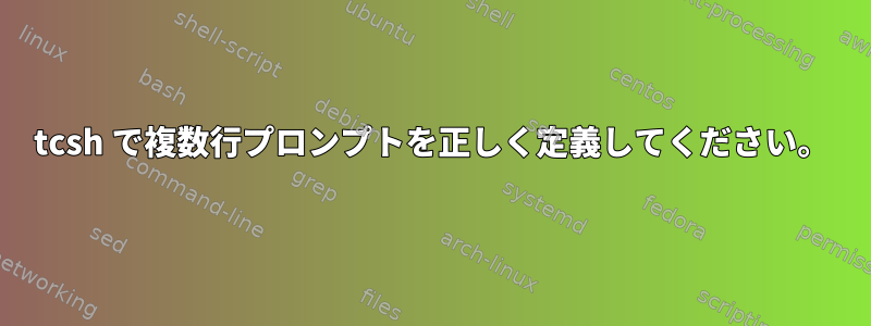 tcsh で複数行プロンプトを正しく定義してください。