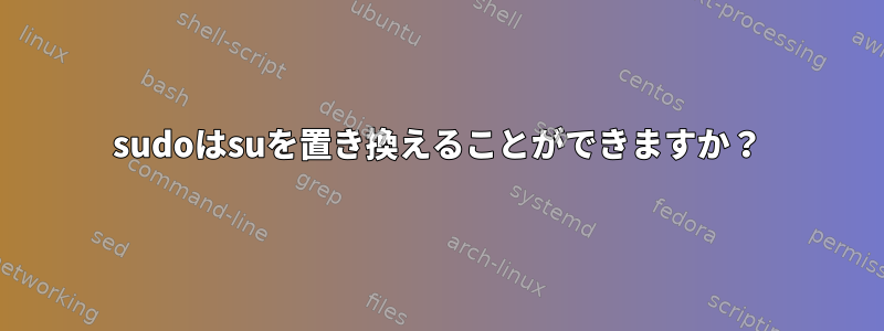 sudoはsuを置き換えることができますか？