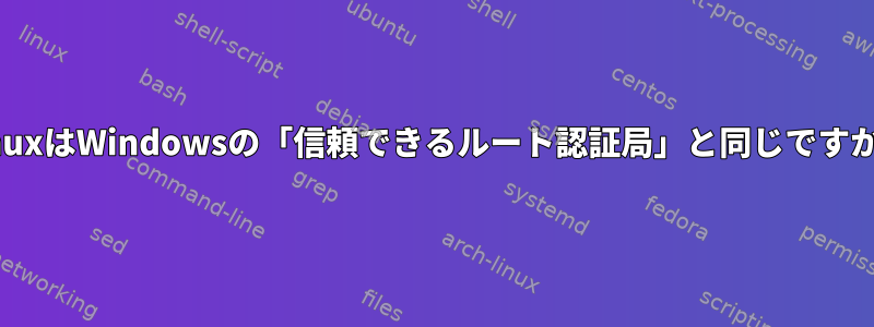 LinuxはWindowsの「信頼できるルート認証局」と同じですか？