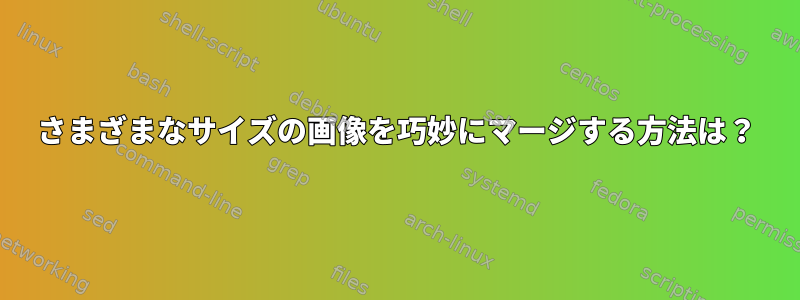 さまざまなサイズの画像を巧妙にマージする方法は？