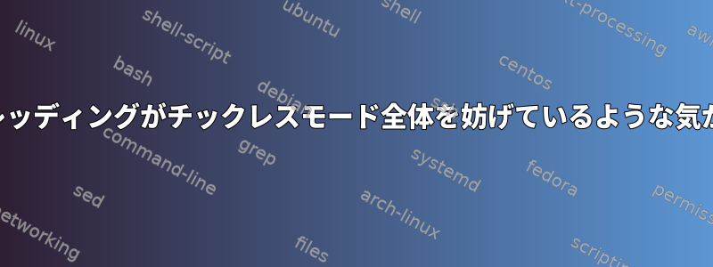 カーネルスレッディングがチックレスモード全体を妨げているような気がしますか？