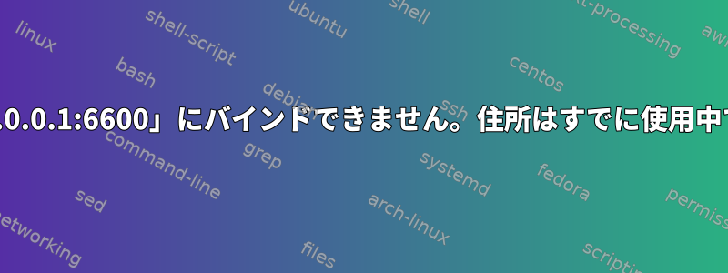 「127.0.0.1:6600」にバインドできません。住所はすでに使用中です。