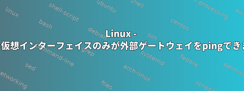 Linux - 最初の仮想インターフェイスのみが外部ゲートウェイをpingできます。