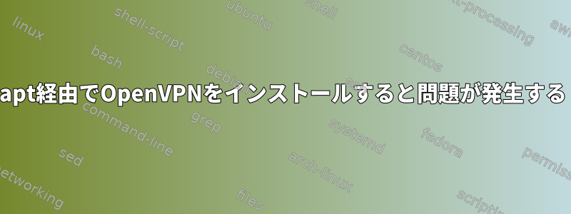 apt経由でOpenVPNをインストールすると問題が発生する