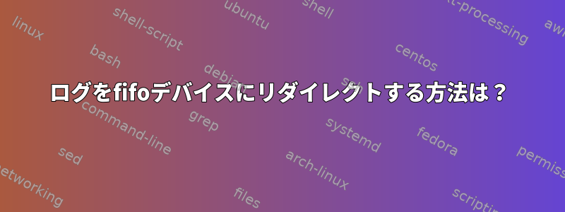 ログをfifoデバイスにリダイレクトする方法は？