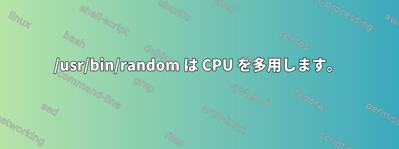 /usr/bin/random は CPU を多用します。