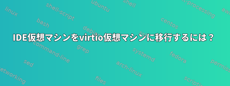 IDE仮想マシンをvirtio仮想マシンに移行するには？