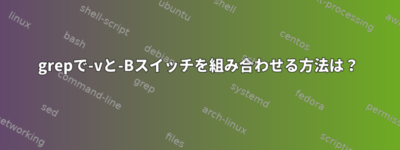 grepで-vと-Bスイッチを組み合わせる方法は？