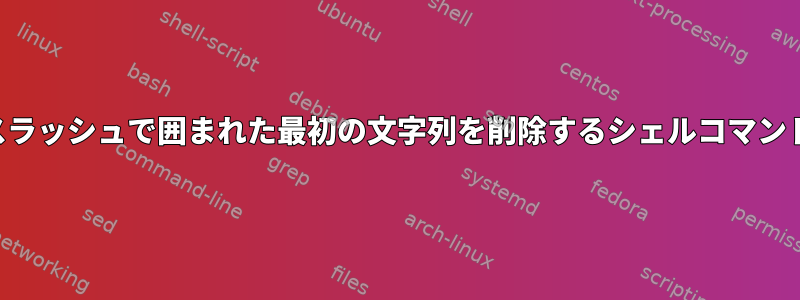 スラッシュで囲まれた最初の文字列を削除するシェルコマンド