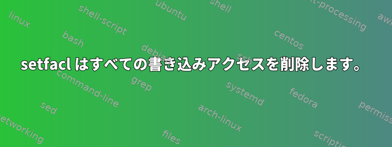 setfacl はすべての書き込みアクセスを削除します。