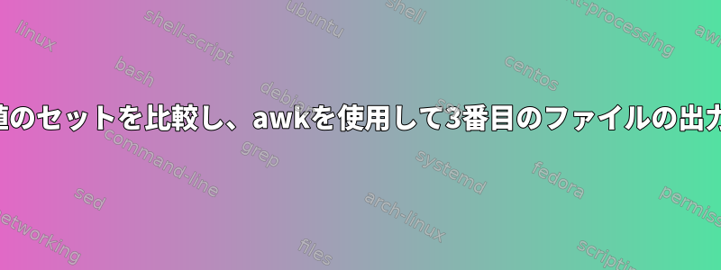 2つのファイルの値のセットを比較し、awkを使用して3番目のファイルの出力を印刷します。