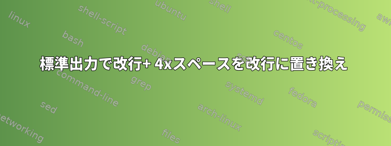 標準出力で改行+ 4xスペースを改行に置き換え