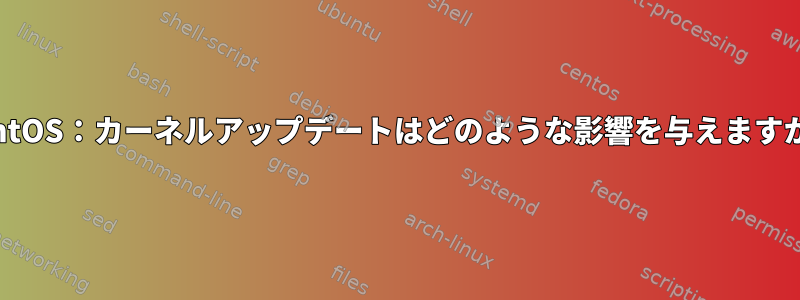 CentOS：カーネルアップデートはどのような影響を与えますか？