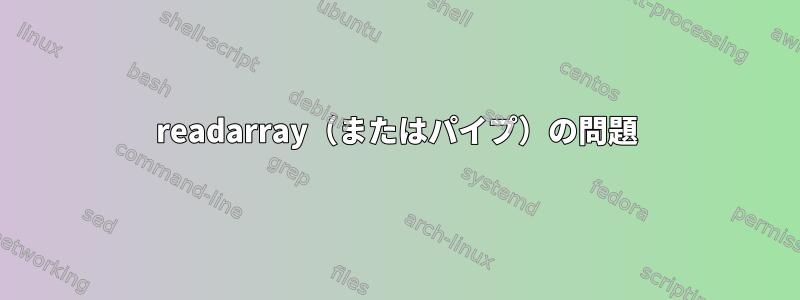 readarray（またはパイプ）の問題