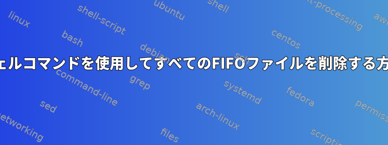 シェルコマンドを使用してすべてのFIFOファイルを削除する方法