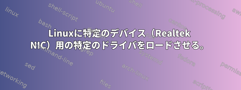 Linuxに特定のデバイス（Realtek NIC）用の特定のドライバをロードさせる。