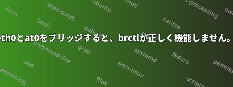 eth0とat0をブリッジすると、brctlが正しく機能しません。