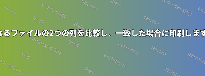 異なるファイルの2つの列を比較し、一致した場合に印刷します。