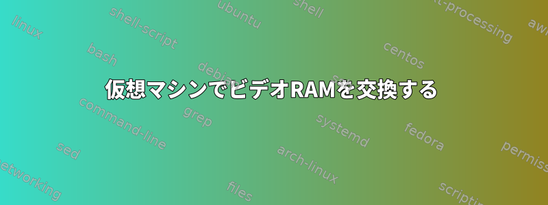 仮想マシンでビデオRAMを交換する