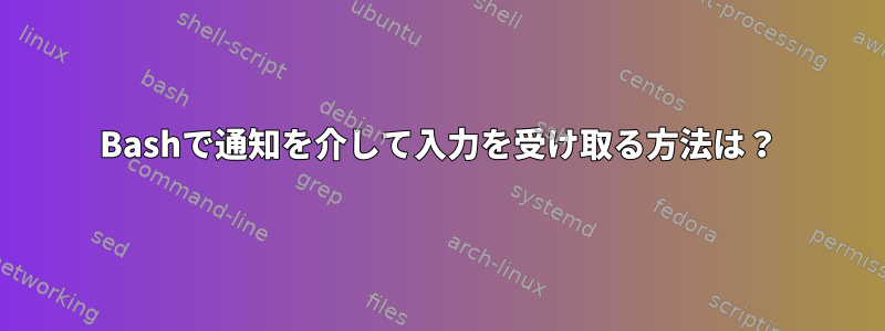 Bashで通知を介して入力を受け取る方法は？