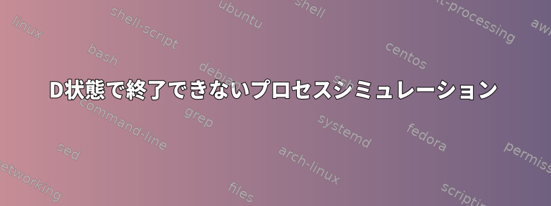 D状態で終了できないプロセスシミュレーション