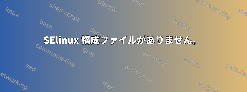 SElinux 構成ファイルがありません。