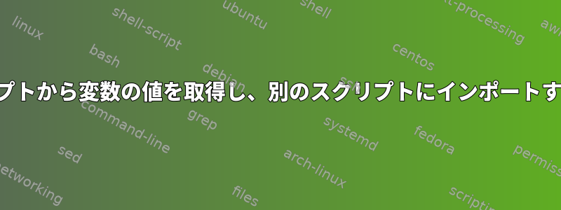 あるスクリプトから変数の値を取得し、別のスクリプトにインポートする方法は？