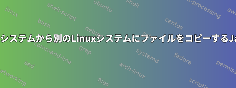 あるLinuxシステムから別のLinuxシステムにファイルをコピーするJavaコード