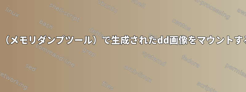 fmem（メモリダンプツール）で生成されたdd画像をマウントする方法