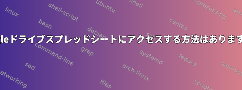 Googleドライブスプレッドシートにアクセスする方法はありますか？