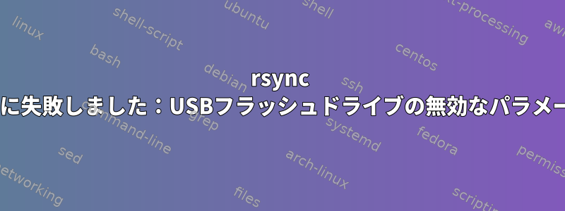 rsync mkstempに失敗しました：USBフラッシュドライブの無効なパラメータ（22）