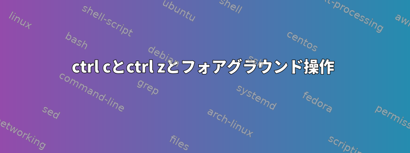 ctrl cとctrl zとフォアグラウンド操作