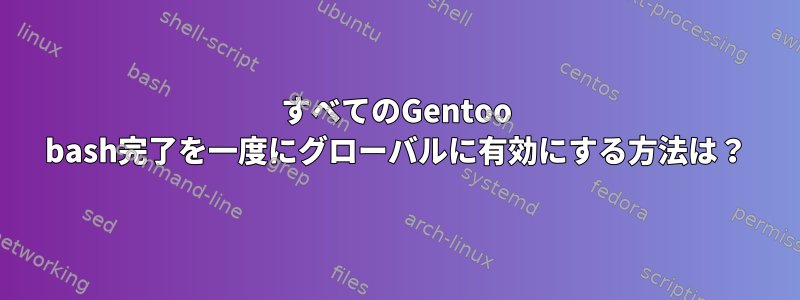 すべてのGentoo bash完了を一度にグローバルに有効にする方法は？