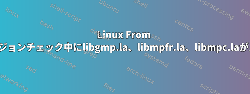 Linux From Scratch：バージョンチェック中にlibgmp.la、libmpfr.la、libmpc.laが見つかりません