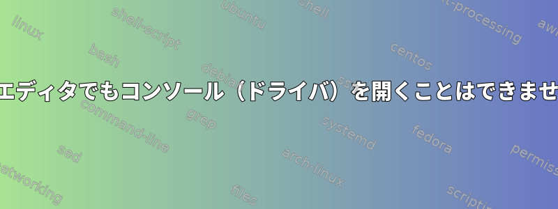 どのエディタでもコンソール（ドライバ）を開くことはできません。