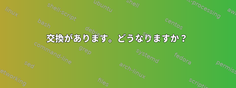 交換があります。どうなりますか？