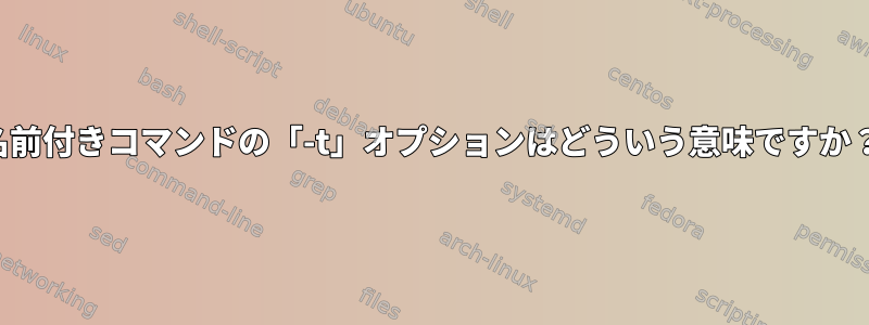 名前付きコマンドの「-t」オプションはどういう意味ですか？